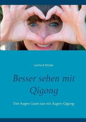 Besser sehen mit Qigong: Den Augen Gutes tun mit Augen-Qigong - Gerhard Müller - cover