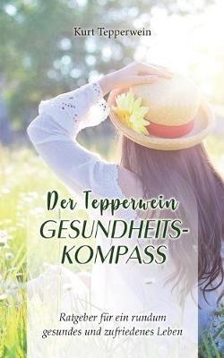 Der Tepperwein Gesundheits-Kompass: Ratgeber für ein rundum gesundes und zufriedenes Leben - Kurt Tepperwein - cover