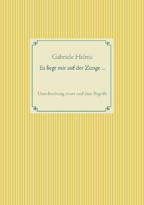 Es liegt mir auf der Zunge ...: Umschreibung neuer und alter Begriffe - Gabriele Helms - cover