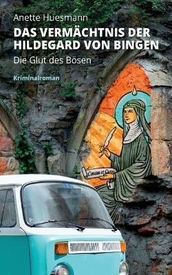 Das Vermächtnis der Hildegard von Bingen - Die Glut des Bösen: Kriminalroman - Anette Huesmann - cover