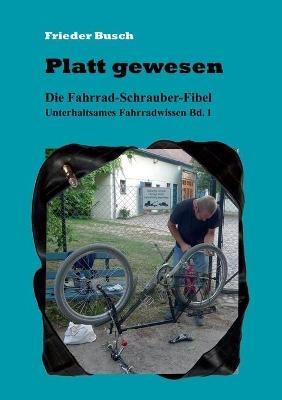 Platt gewesen: Die Fahrrad-Schrauber-Fibel - Unterhaltsames Fahrradwissen Bd. 1 - Frieder Busch - cover