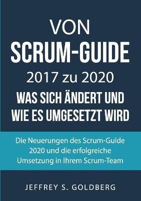 Von Scrum-Guide 2017 zu 2020 - was sich ändert und wie es umgesetzt wird: Die Neuerungen des Scrum-Guide 2020 und die erfolgreiche Umsetzung in Ihrem Scrum-Team - Jeffrey S Goldberg - cover