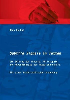 Subtile Signale in Texten: Ein Beitrag zur Theorie, Philosophie und Psychoanalyse der Textwissenschaft - Jens Korbus - cover