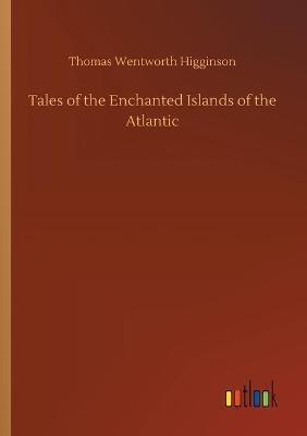 Tales of the Enchanted Islands of the Atlantic - Thomas Wentworth Higginson - cover