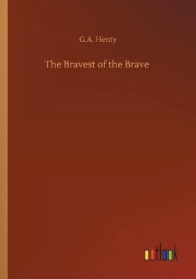 The Bravest of the Brave - G a Henty - cover