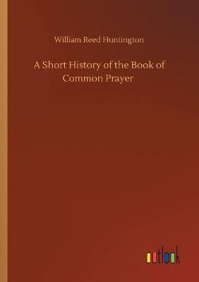 A Short History of the Book of Common Prayer - William Reed Huntington - cover