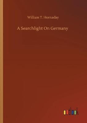 A Searchlight On Germany - William T Hornaday - cover