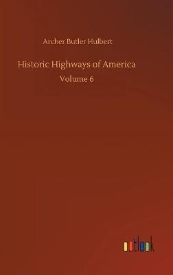 Historic Highways of America: Volume 6 - Archer Butler Hulbert - cover
