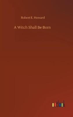 A Witch Shall Be Born - Robert E Howard - cover