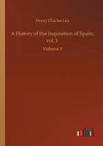 A History of the Inquisition of Spain; vol. 3: Volume 3