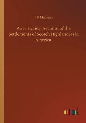 An Historical Account of the Settlements of Scotch Highlanders in America - J P MacLean - cover