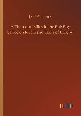 A Thousand Miles in the Rob Roy Canoe on Rivers and Lakes of Europe - John MacGregor - cover