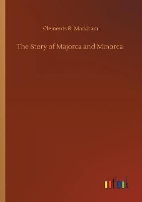The Story of Majorca and Minorca - Clements R Markham - cover