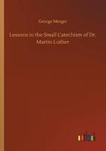 Lessons in the Small Catechism of Dr. Martin Luther