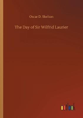 The Day of Sir Wilfrid Laurier - Oscar D Skelton - cover