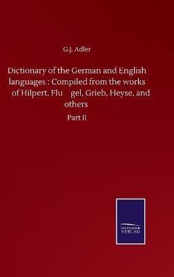 Dictionary of the German and English languages: Compiled from the works of Hilpert, Flu¨gel, Grieb, Heyse, and others: Part II - G J Adler - cover