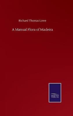A Manual Flora of Madeira - Richard Thomas Lowe - cover