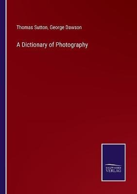 A Dictionary of Photography - Thomas Sutton,George Dawson - cover