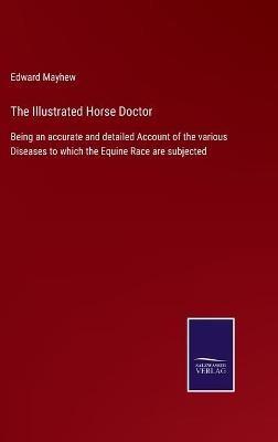 The Illustrated Horse Doctor: Being an accurate and detailed Account of the various Diseases to which the Equine Race are subjected - Edward Mayhew - cover