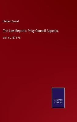 The Law Reports: Privy Council Appeals.: Vol. VI, 1874-75 - cover