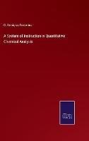 A System of Instruction in Quantitative Chemical Analysis - C Remigius Fresenius - cover