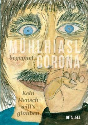 Mühlhiasl begegnet Corona: Kein Mensch will`s glauben - Rita Lell - cover