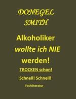 Alkoholiker wollte ich nie werden!: Trocken schon! Schnell!