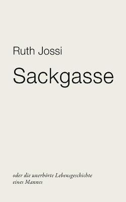 Sackgasse: oder die unerhörte Lebensgeschichte eines Mannes - Ruth Jossi - cover