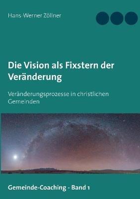 Die Vision als Fixstern der Veränderung: Veränderungsprozesse in christlichen Gemeinden - Hans-Werner Zöllner - cover