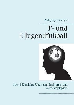F- und E-Jugendfußball: Über 180 schöne Übungen, Trainings- und Wettkampfspiele - Wolfgang Schnepper - cover