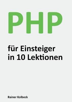 PHP für Einsteiger in 10 Lektionen: Programmieren lernen, schnell und effektiv - Rainer Kolbeck - cover