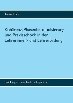 Kohärenz, Phasenharmonisierung und Praxisschock in der Lehrerinnen- und Lehrerbildung: Eine qualitative Untersuchung zu Potenzialen, Leistungen und Grenzen des Praxissemesters - Tobias Koch - cover