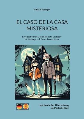 El Caso de La Casa Misteriosa: Eine spannende Geschichte auf Spanisch für Anfänger mit Grundkenntnissen - Valerie Springer - cover