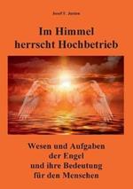 Im Himmel herrscht Hochbetrieb: Wesen und Aufgaben der Engel und ihre Bedeutung für den Menschen
