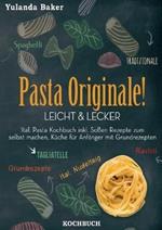 Pasta Originale! Leicht & Lecker: Ital. Pasta Kochbuch inkl. Soßen Rezepte zum selbst machen, Küche für Anfänger mit Grundrezepten: Tagliatelle, Ravioli, Ital. Nudelteig, Spaghetti Tradizionale