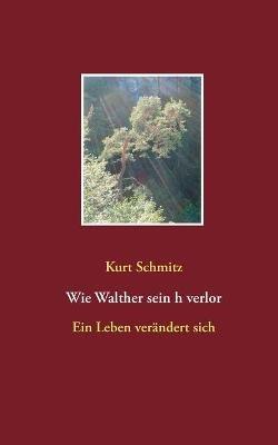 Wie Walther sein h verlor: Ein Leben verändert sich - Kurt Schmitz - cover