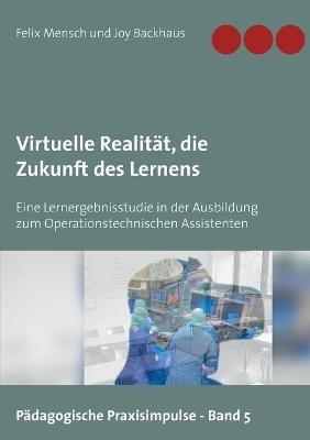 Virtuelle Realität, die Zukunft des Lernens: Eine Lernergebnisstudie in der Ausbildung zum Operationstechnischen Assistenten - Felix Mensch,Joy Backhaus - cover