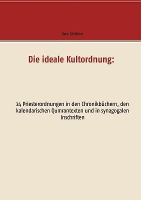 Die ideale Kultordnung: 24 Priesterordnungen in den Chronikbüchern, den kalendarischen Qumrantexten und in synagogalen Inschriften - Uwe Gleßmer - cover