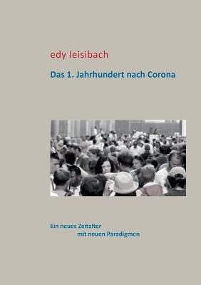Das 1. Jahrhundert nach Corona: Ein neues Zeitalter mit neuen Paradigmen - Edy Leisibach - cover