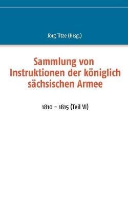 Sammlung von Instruktionen der königlich sächsischen Armee: 1810 - 1815 (Teil VI) - cover