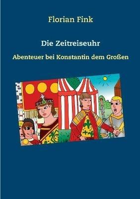 Die Zeitreiseuhr: Abenteuer bei Konstantin dem Großen - Florian Fink - cover