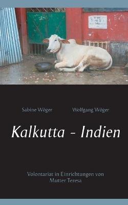 Kalkutta - Indien: Volontariat in Einrichtungen von Mutter Teresa - Sabine Wöger,Wolfgang Wöger - cover