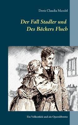 Der Fall Stadler und Des Bäckers Fluch: Ein Volksstück und ein Opernlibretto - Doris Claudia Mandel - cover