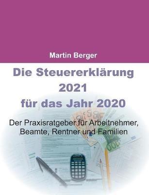 Die Steuererklärung 2021 für das Jahr 2020: Der Praxisratgeber für Arbeitnehmer, Beamte, Rentner und Familien - Martin Berger - cover