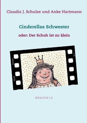 Cinderellas Schwester: oder: Der Schuh ist zu klein - Claudia J Schulze,Anke Hartmann - cover