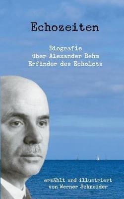 Echozeiten: Biografie über Alexander Behm, den Erfinder des Echolots - Werner Schneider - cover