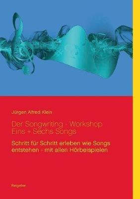 Der Songwriting - Workshop 1 + 6 Songs: Schritt für Schritt erleben wie Songs entstehen - mit allen Hörbeispielen - Jürgen Alfred Klein - cover
