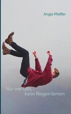 Nur wer fällt, kann fliegen lernen - Angie Pfeiffer - cover