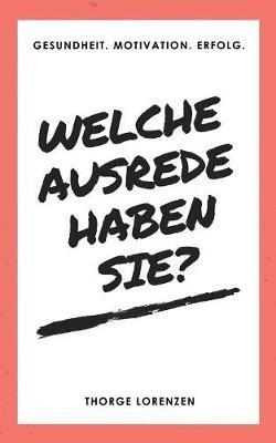 Welche Ausrede haben Sie?: Gesundheit. Motivation. Erfolg. - Thorge Lorenzen - cover