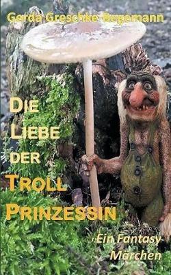 Die Liebe der Trollprinzessin: Ein Fantasy-Märchen - Gerda Greschke-Begemann - cover